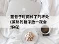 蒸包子时间长了的坏处(蒸熟的包子放一夜会坏吗)