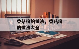 香菇粉的做法，香菇粉的做法大全