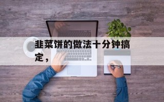 韭菜饼的做法十分钟搞定，