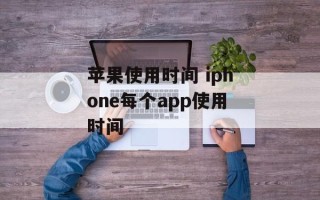 苹果使用时间 iphone每个app使用时间