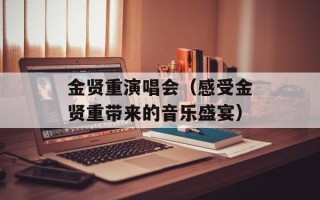 金贤重演唱会（感受金贤重带来的音乐盛宴）
