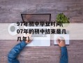 97年初中毕业时间(07年的初中结束是几几年)