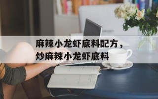 麻辣小龙虾底料配方，炒麻辣小龙虾底料