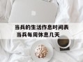 当兵的生活作息时间表 当兵每周休息几天