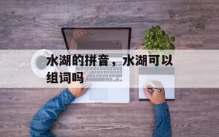 水湖的拼音，水湖可以组词吗