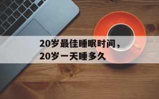 20岁最佳睡眠时间，20岁一天睡多久