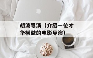 胡波导演（介绍一位才华横溢的电影导演）