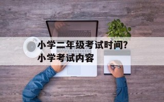 小学二年级考试时间？小学考试内容