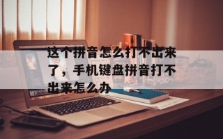 这个拼音怎么打不出来了，手机键盘拼音打不出来怎么办