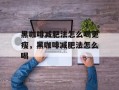 黑咖啡减肥法怎么喝更瘦，黑咖啡减肥法怎么喝