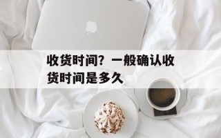 收货时间？一般确认收货时间是多久