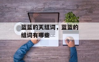 蓝蓝的天组词，蓝蓝的组词有哪些