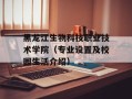 黑龙江生物科技职业技术学院（专业设置及校园生活介绍）