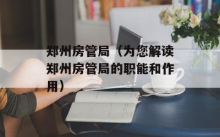 郑州房管局（为您解读郑州房管局的职能和作用）