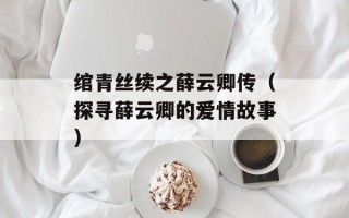 绾青丝续之薛云卿传（探寻薛云卿的爱情故事）