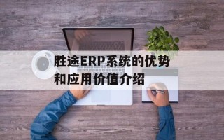 胜途ERP系统的优势和应用价值介绍