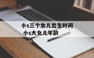 小s三个女儿出生时间 小s大女儿年龄