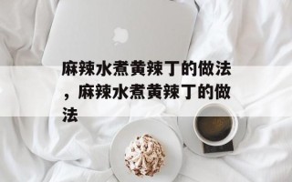 麻辣水煮黄辣丁的做法，麻辣水煮黄辣丁的做法