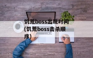 饥荒boss出现时间(饥荒boss击杀顺序)