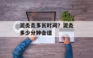 泥灸灸多长时间？泥灸多少分钟合适