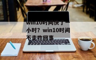 win10时间快了一小时？win10时间不走咋回事