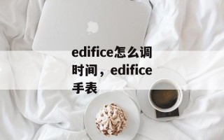 edifice怎么调时间，edifice手表