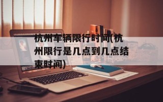 杭州车辆限行时间(杭州限行是几点到几点结束时间)