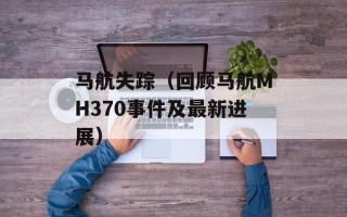 马航失踪（回顾马航MH370事件及最新进展）