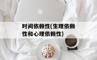 时间依赖性(生理依赖性和心理依赖性)