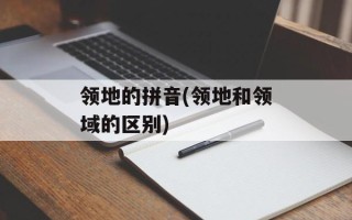领地的拼音(领地和领域的区别)