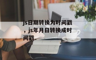js日期转换为时间戳，js年月日转换成时间戳