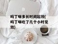 吗丁啉多长时间起效(吗丁啉吃了几个小时见效)