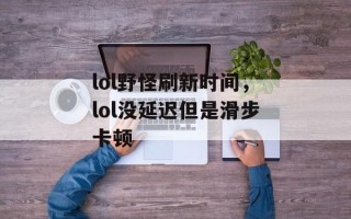 lol野怪刷新时间，lol没延迟但是滑步卡顿