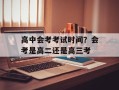 高中会考考试时间？会考是高二还是高三考