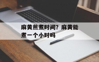 麻黄煎煮时间？麻黄能煮一个小时吗