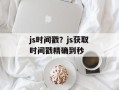 js时间戳？js获取时间戳精确到秒