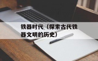 铁器时代（探索古代铁器文明的历史）