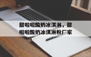 甜啦啦酸奶冰淇淋，甜啦啦酸奶冰淇淋粉厂家