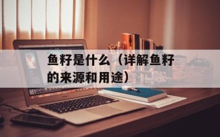 鱼籽是什么（详解鱼籽的来源和用途）