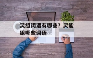 灵组词语有哪些？灵能组哪些词语