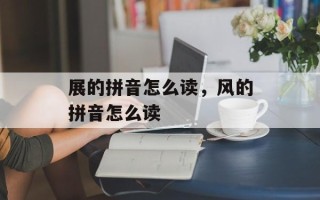 展的拼音怎么读，风的拼音怎么读