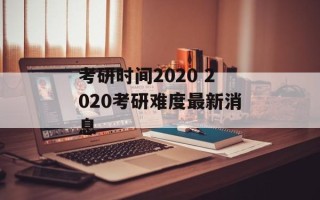 考研时间2020 2020考研难度最新消息