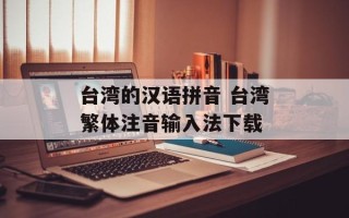 台湾的汉语拼音 台湾繁体注音输入法下载