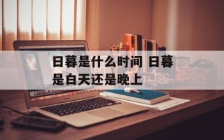 日暮是什么时间 日暮是白天还是晚上