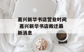 嘉兴新华书店营业时间 嘉兴新华书店搬迁最新消息