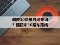 醴陵10路车时间查询？醴陵市10路车路线