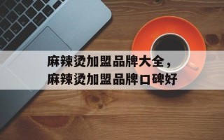 麻辣烫加盟品牌大全，麻辣烫加盟品牌口碑好
