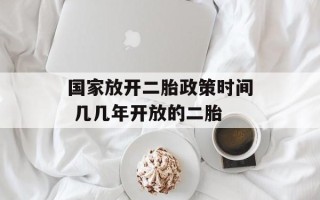 国家放开二胎政策时间 几几年开放的二胎