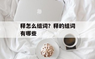 释怎么组词？释的组词有哪些