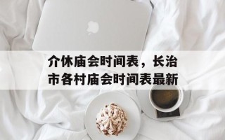 介休庙会时间表，长治市各村庙会时间表最新